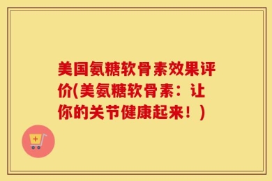美国氨糖软骨素效果评价(美氨糖软骨素：让你的关节健康起来！)