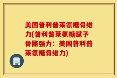 美国普利普莱氨糖骨维力(普利普莱氨糖赋予骨骼强力：美国普利普莱氨糖骨维力)