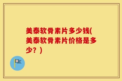 美泰软骨素片多少钱(美泰软骨素片价格是多少？)