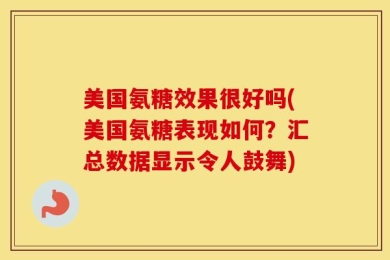 美国氨糖效果很好吗(美国氨糖表现如何？汇总数据显示令人鼓舞)