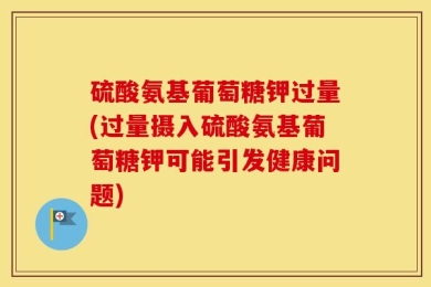 硫酸氨基葡萄糖钾过量(过量摄入硫酸氨基葡萄糖钾可能引发健康问题)