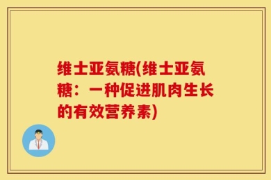 维士亚氨糖(维士亚氨糖：一种促进肌肉生长的有效营养素)