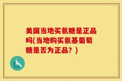 美国当地买氨糖是正品吗(当地购买氨基葡萄糖是否为正品？)