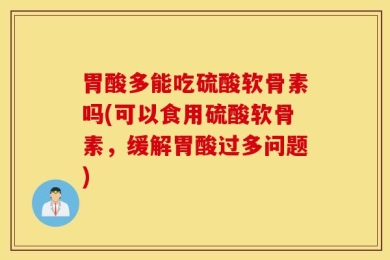 胃酸多能吃硫酸软骨素吗(可以食用硫酸软骨素，缓解胃酸过多问题)