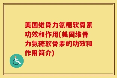 美国维骨力氨糖软骨素功效和作用(美国维骨力氨糖软骨素的功效和作用简介)