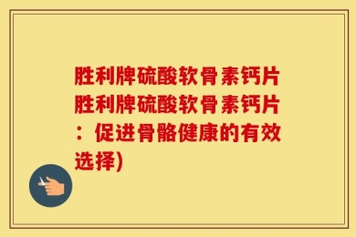 胜利牌硫酸软骨素钙片胜利牌硫酸软骨素钙片：促进骨骼健康的有效选择)