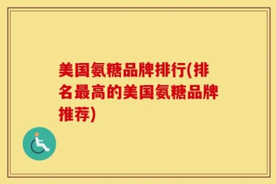 美国氨糖品牌排行(排名最高的美国氨糖品牌推荐)
