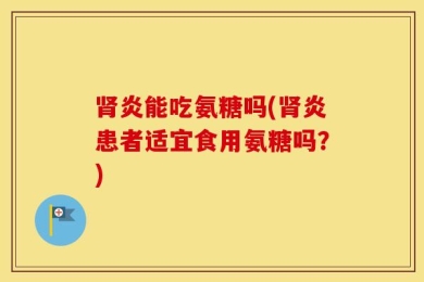 肾炎能吃氨糖吗(肾炎患者适宜食用氨糖吗？)