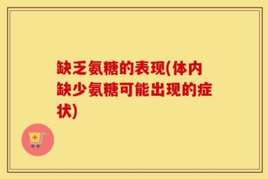 缺乏氨糖的表现(体内缺少氨糖可能出现的症状)