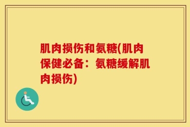 肌肉损伤和氨糖(肌肉保健必备：氨糖缓解肌肉损伤)