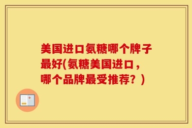 美国进口氨糖哪个牌子最好(氨糖美国进口，哪个品牌最受推荐？)