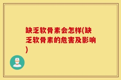 缺乏软骨素会怎样(缺乏软骨素的危害及影响)
