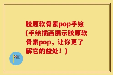 胶原软骨素pop手绘(手绘插画展示胶原软骨素pop，让你更了解它的益处！)