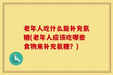 老年人吃什么能补充氨糖(老年人应该吃哪些食物来补充氨糖？)