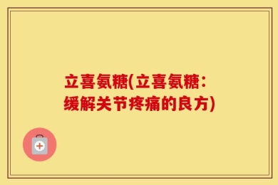 立喜氨糖(立喜氨糖：缓解关节疼痛的良方)