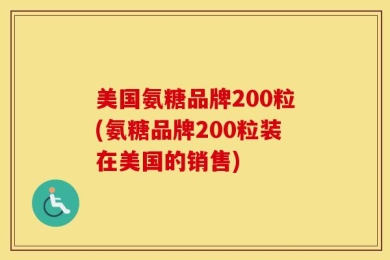 美国氨糖品牌200粒(氨糖品牌200粒装在美国的销售)