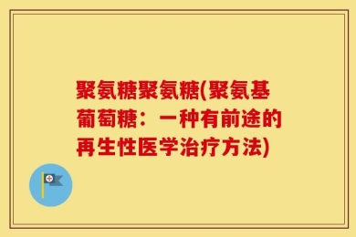 聚氨糖聚氨糖(聚氨基葡萄糖：一种有前途的再生性医学治疗方法)