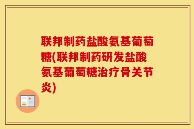 联邦制药盐酸氨基葡萄糖(联邦制药研发盐酸氨基葡萄糖治疗骨关节炎)