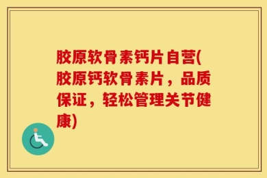 胶原软骨素钙片自营(胶原钙软骨素片，品质保证，轻松管理关节健康)