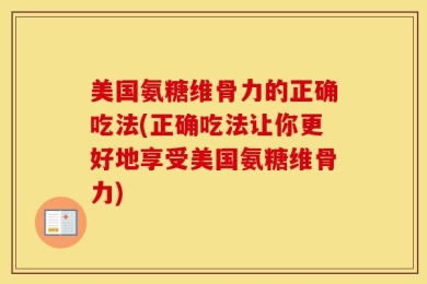 美国氨糖维骨力的正确吃法(正确吃法让你更好地享受美国氨糖维骨力)
