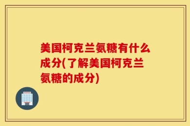 美国柯克兰氨糖有什么成分(了解美国柯克兰氨糖的成分)