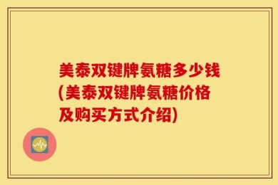 美泰双键牌氨糖多少钱(美泰双键牌氨糖价格及购买方式介绍)
