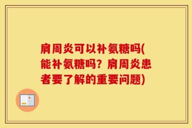 肩周炎可以补氨糖吗(能补氨糖吗？肩周炎患者要了解的重要问题)