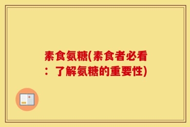 素食氨糖(素食者必看：了解氨糖的重要性)