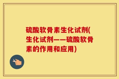 硫酸软骨素生化试剂(生化试剂——硫酸软骨素的作用和应用)