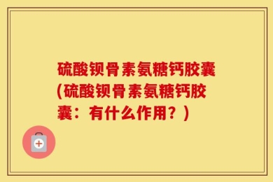 硫酸钡骨素氨糖钙胶囊(硫酸钡骨素氨糖钙胶囊：有什么作用？)
