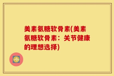 美素氨糖软骨素(美素氨糖软骨素：关节健康的理想选择)