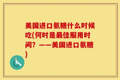 美国进口氨糖什么时候吃(何时是最佳服用时间？——美国进口氨糖)