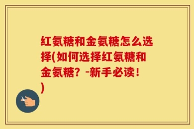 红氨糖和金氨糖怎么选择(如何选择红氨糖和金氨糖？-新手必读！)