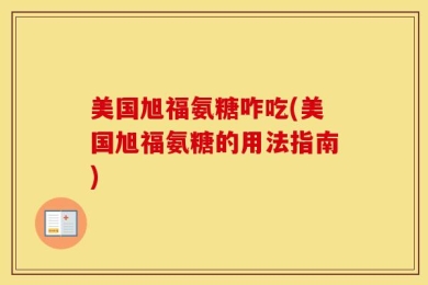 美国旭福氨糖咋吃(美国旭福氨糖的用法指南)