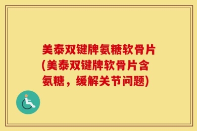 美泰双键牌氨糖软骨片(美泰双键牌软骨片含氨糖，缓解关节问题)