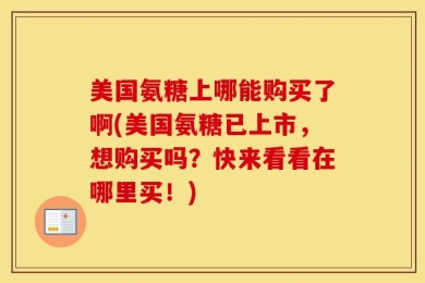 美国氨糖上哪能购买了啊(美国氨糖已上市，想购买吗？快来看看在哪里买！)