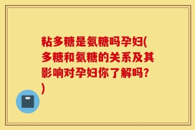 粘多糖是氨糖吗孕妇(多糖和氨糖的关系及其影响对孕妇你了解吗？)