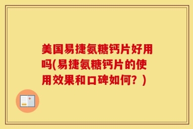 美国易捷氨糖钙片好用吗(易捷氨糖钙片的使用效果和口碑如何？)