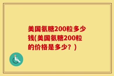 美国氨糖200粒多少钱(美国氨糖200粒的价格是多少？)