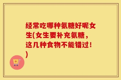 经常吃哪种氨糖好呢女生(女生要补充氨糖，这几种食物不能错过！)