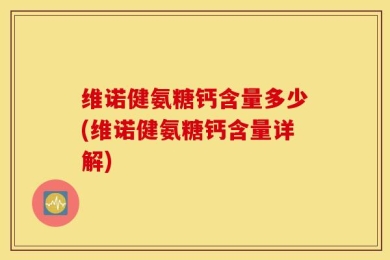 维诺健氨糖钙含量多少(维诺健氨糖钙含量详解)