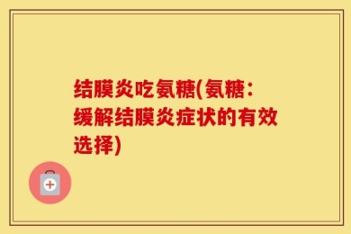 结膜炎吃氨糖(氨糖：缓解结膜炎症状的有效选择)