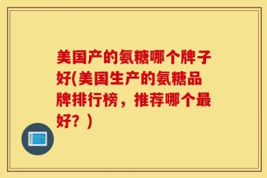 美国产的氨糖哪个牌子好(美国生产的氨糖品牌排行榜，推荐哪个最好？)