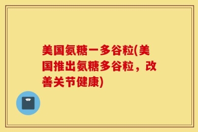 美国氨糖一多谷粒(美国推出氨糖多谷粒，改善关节健康)