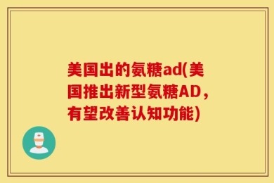 美国出的氨糖ad(美国推出新型氨糖AD，有望改善认知功能)