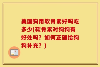美国狗用软骨素好吗吃多少(软骨素对狗狗有好处吗？如何正确给狗狗补充？)