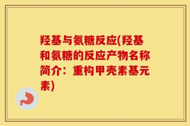 羟基与氨糖反应(羟基和氨糖的反应产物名称简介：重构甲壳素基元素)