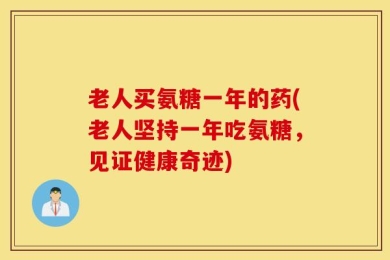 老人买氨糖一年的药(老人坚持一年吃氨糖，见证健康奇迹)
