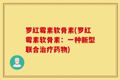罗红霉素软骨素(罗红霉素软骨素：一种新型联合治疗药物)