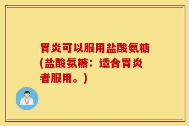 胃炎可以服用盐酸氨糖(盐酸氨糖：适合胃炎者服用。)